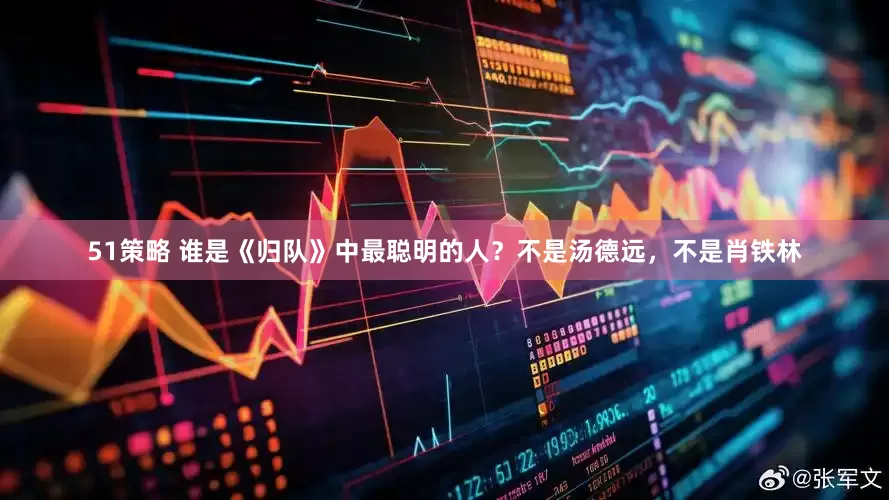 51策略 谁是《归队》中最聪明的人？不是汤德远，不是肖铁林