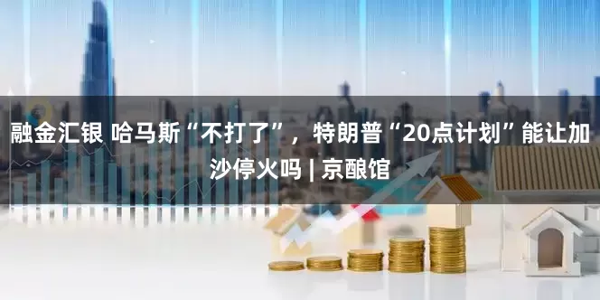 融金汇银 哈马斯“不打了”，特朗普“20点计划”能让加沙停火吗 | 京酿馆