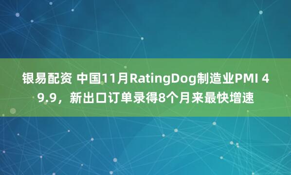 银易配资 中国11月RatingDog制造业PMI 49.9，新出口订单录得8个月来最快增速