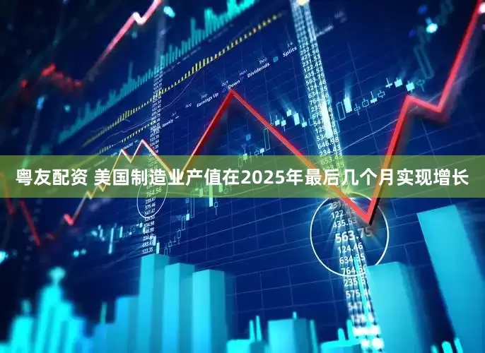 粤友配资 美国制造业产值在2025年最后几个月实现增长